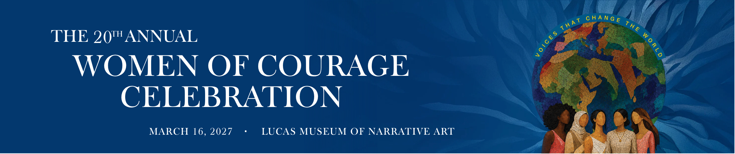 20th Annual Women of Courage Celebration --- March 16, 2027 -- Lucas Museum of Narrative Art